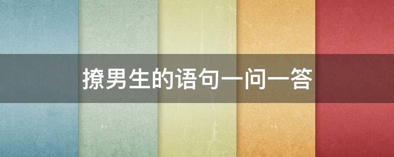 撩男生的语句一问一答 撩男生的一些话