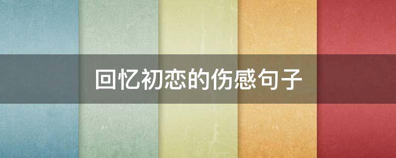 回忆初恋的伤感句子 关于初恋回忆的唯美句子