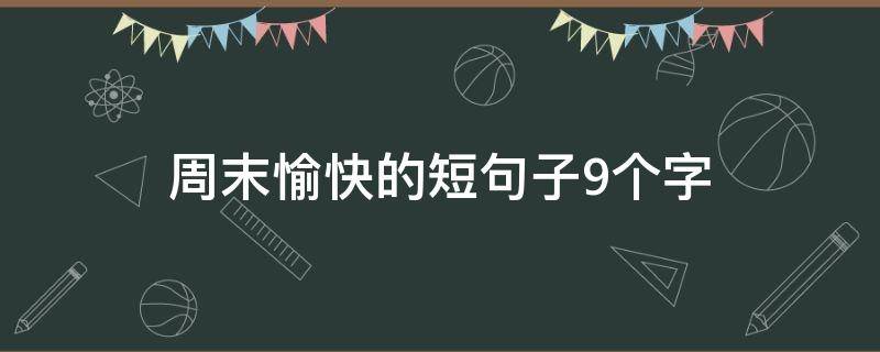 周末愉快的短句子9个字（周末祝福短语9字）