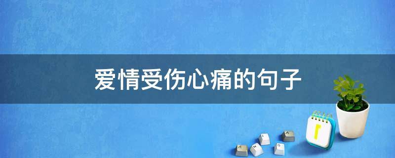 爱情受伤心痛的句子 被爱情伤害的心痛句子说说心情