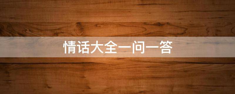 情话大全一问一答（土味情话大全一问一答）