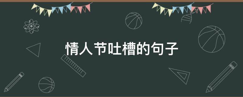 情人节吐槽的句子（吐槽情人节的搞笑句子）