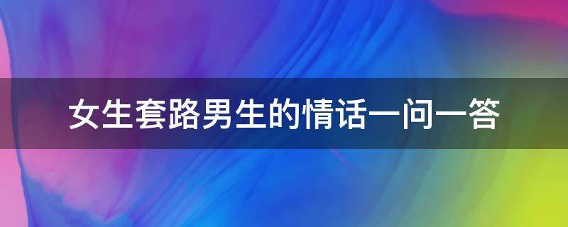 女生套路男生的情话一问一答 套路女孩的情话一问一答
