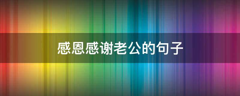 感恩感谢老公的句子（感恩老公的短句）