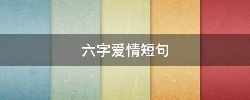 六字爱情短句 六字爱情句子