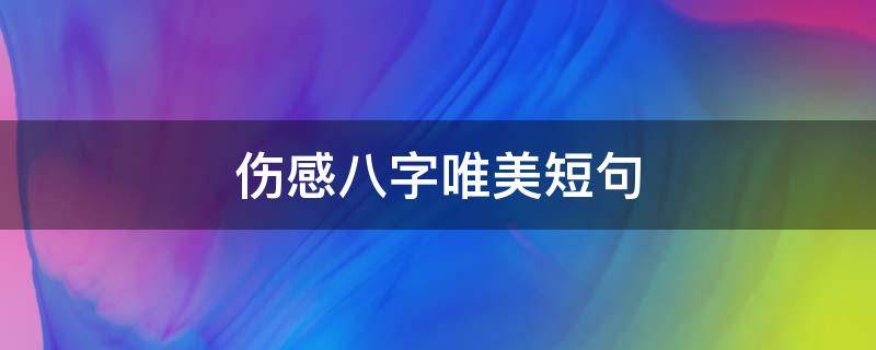 伤感八字唯美短句（八字简单伤感的句子心情说说）
