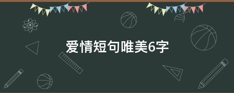 爱情短句唯美6字 爱情短句唯美6字最有含义的