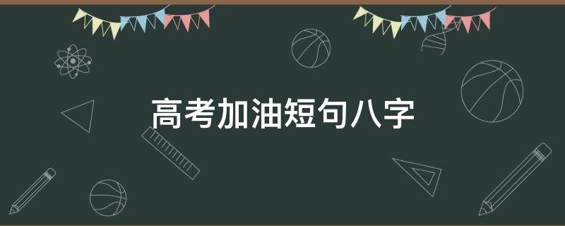 高考加油短句八字 高考加油短句八字乘风破浪