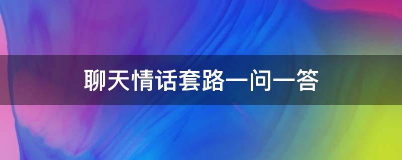 聊天情话套路一问一答 聊天情话套路一问一答男生