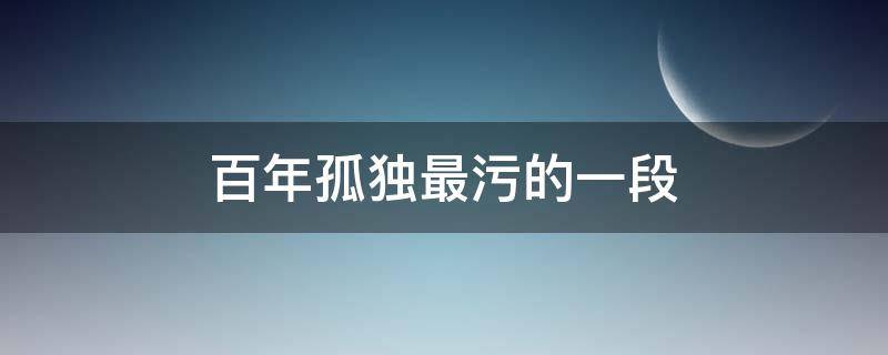 百年孤独最污的一段 百年孤独中第几章最污