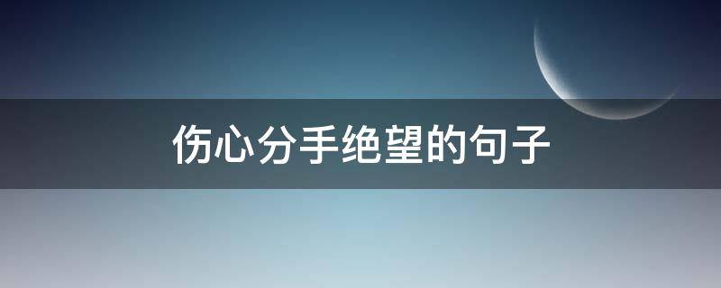 伤心分手绝望的句子 分手时绝望的句子