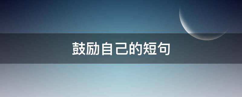 鼓励自己的短句（工作上鼓励自己的短句）