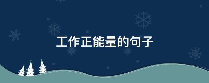 工作正能量的句子（工作正能量的句子经典短文）