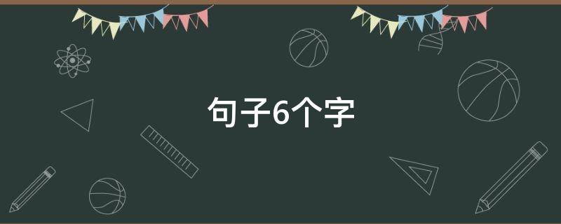 句子6个字（表扬一个人优秀有能力的句子6个字）