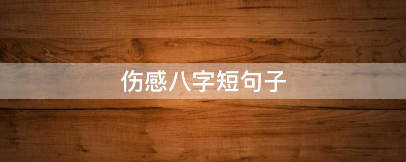 伤感八字短句子 特别伤感的八字短句