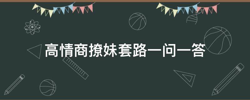 高情商撩妹套路一问一答 高情商撩妹一问一答大全