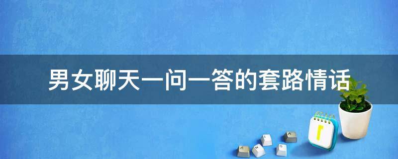 男女聊天一问一答的套路情话 男女朋友问答情话套路