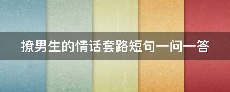 撩男生的情话套路短句一问一答
