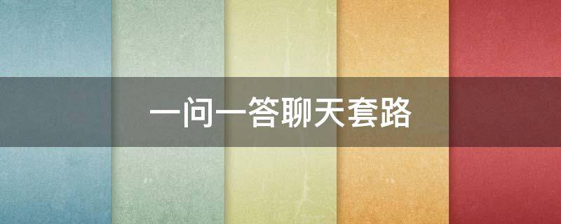 一问一答聊天套路（一问一答聊天套路撩人）