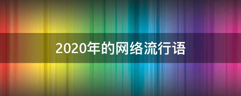 2020年的网络流行语 2020年的网络流行语有哪些