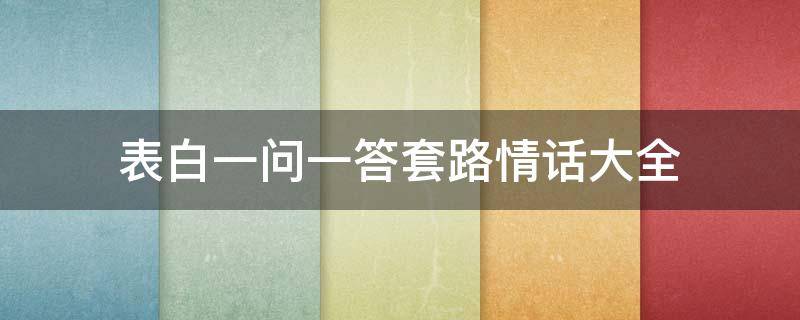 表白一问一答套路情话大全（一问一答的套路情话大全,撩妹金句(对话实例）