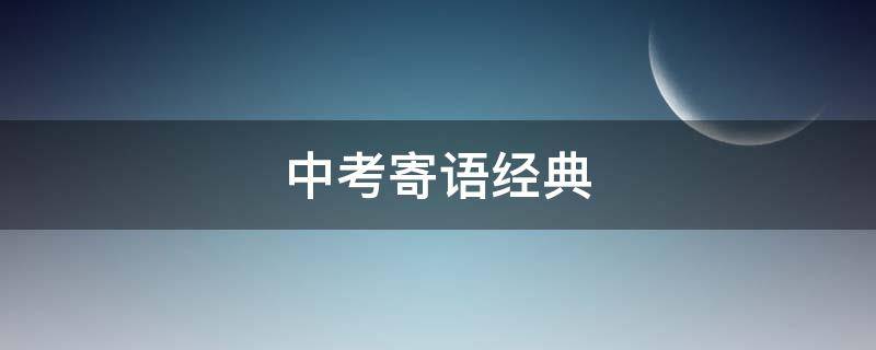中考寄语经典（中考寄语大全）