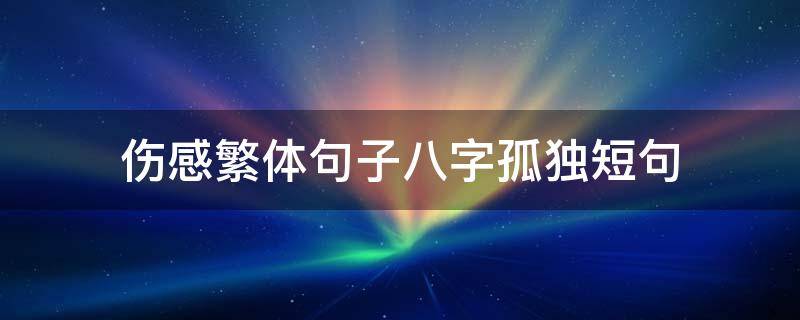 伤感繁体句子八字孤独短句 孤独又伤感的句子