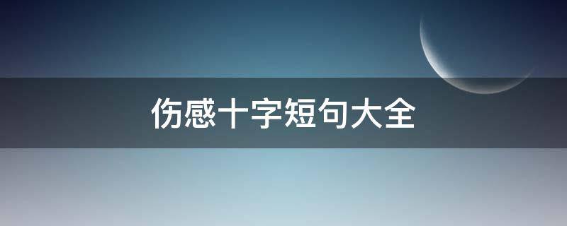 伤感十字短句大全（伤感短句子十字）