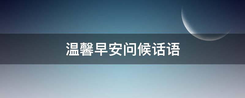 温馨早安问候话语 早安问候温馨的话