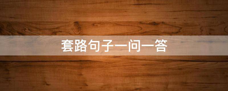 套路句子一问一答（套路句子一问一答整人）