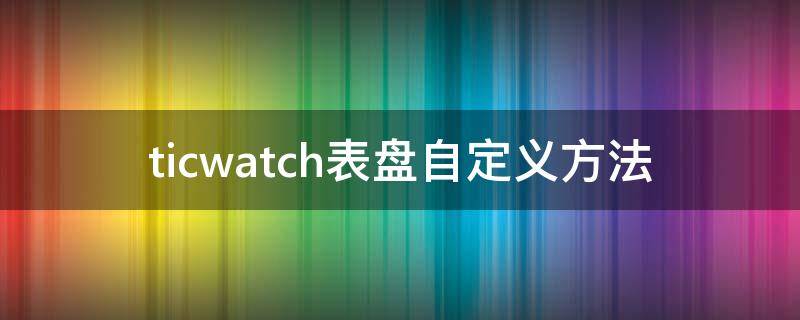 ticwatch表盘自定义方法 ticwatch gtx表盘怎么设置