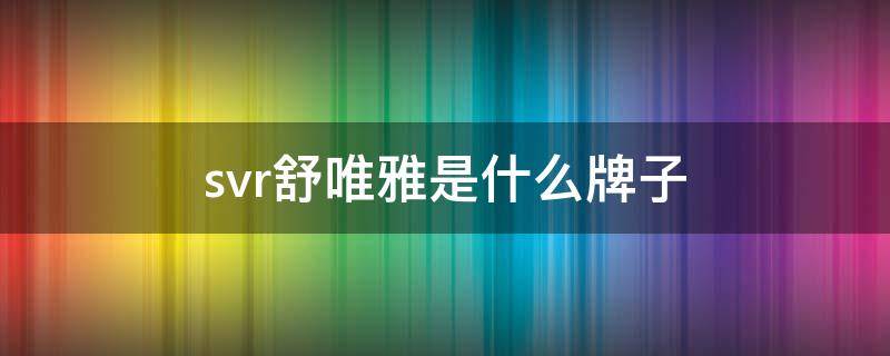 svr舒唯雅是什么牌子（svr舒唯雅身体乳）