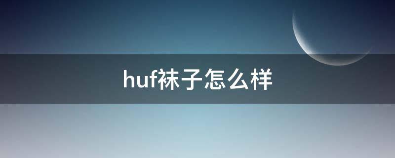 huf袜子怎么样 淘宝huf袜哪家是正品