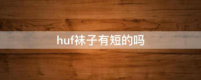 huf袜子有短的吗 huf袜子真假区别