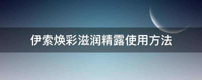 伊索焕彩滋润精露使用方法 伊索精华怎么乳化