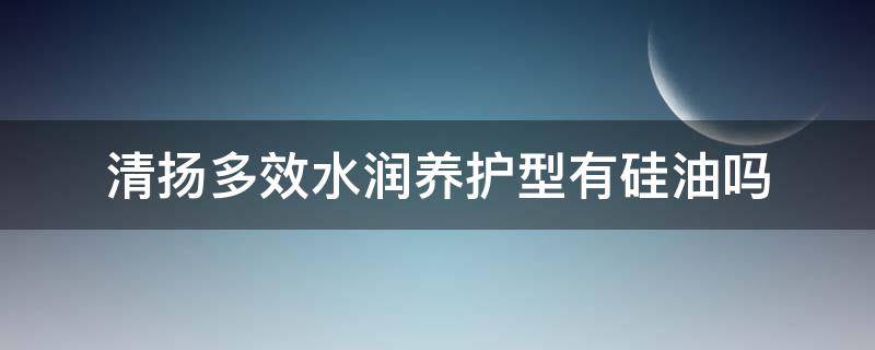 清扬多效水润养护型有硅油吗（清扬清爽控油型有硅油成分吗）