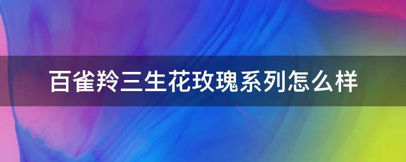 百雀羚三生花玫瑰系列怎么样（百雀羚三生花哪款好用）