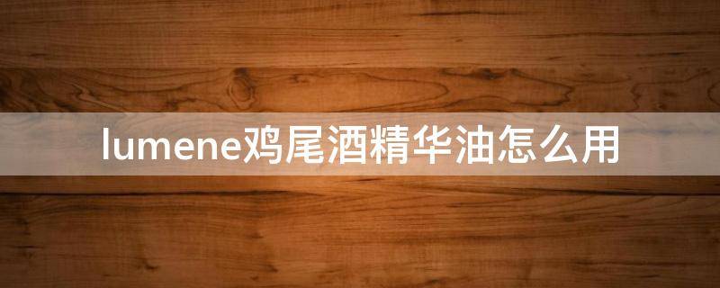 lumene鸡尾酒精华油怎么用(lumene鸡尾酒精华怎么样)