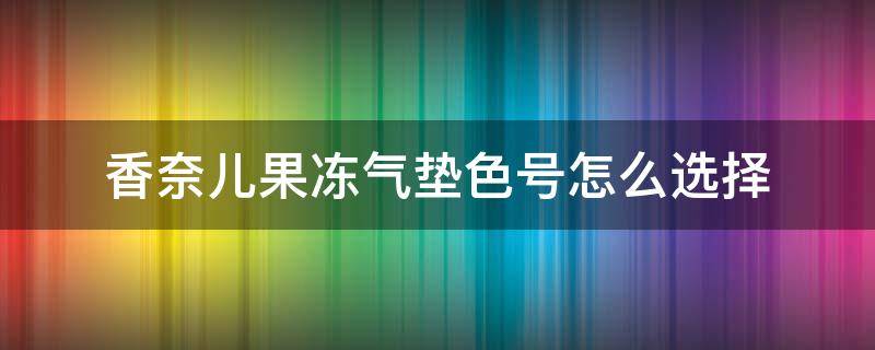 香奈儿果冻气垫色号怎么选择 香奈儿果冻气垫和ysl气垫哪个好