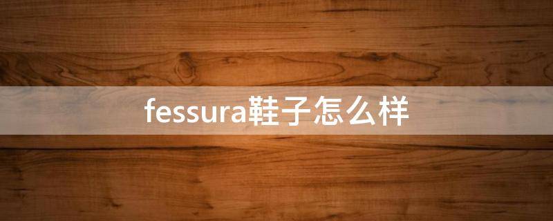 fessura鞋子怎么样 fessura鞋舒服吗
