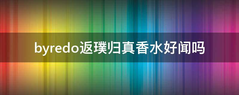 byredo返璞归真香水好闻吗 byredo香水哪个味道好闻