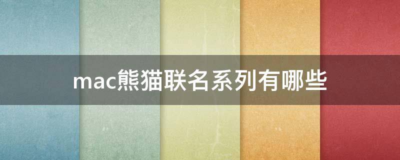 mac熊猫联名系列有哪些（mac熊猫限量）