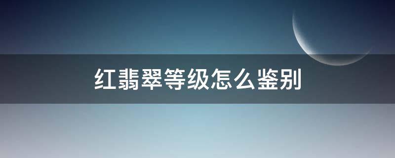 红翡翠等级怎么鉴别 红翡翠颜色等级