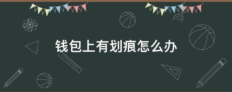 钱包上有划痕怎么办（钱包有划痕怎么处理）