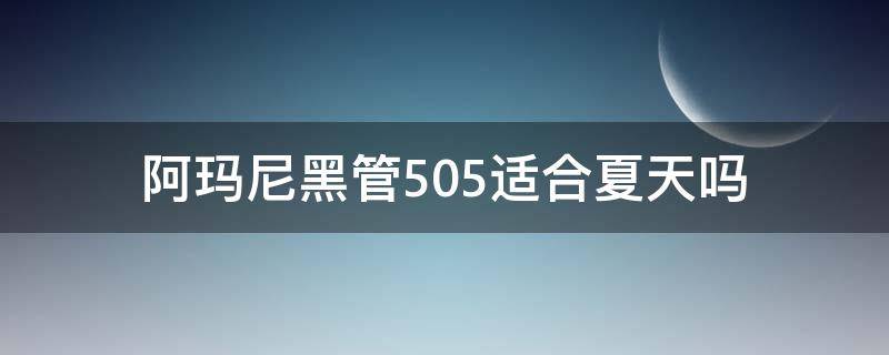 阿玛尼黑管505适合夏天吗（阿玛尼黑管500和503哪个好看）