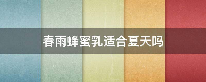 春雨蜂蜜乳适合夏天吗（春雨蜂蜜保湿霜好用吗）
