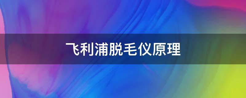 飞利浦脱毛仪原理 飞利浦脱毛仪器