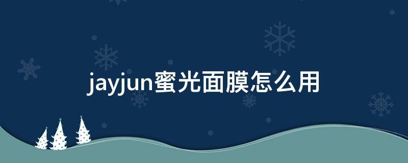 jayjun蜜光面膜怎么用 JAYJUN面膜怎么用