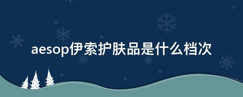 aesop伊索护肤品是什么档次 aesop伊索哪里买便宜
