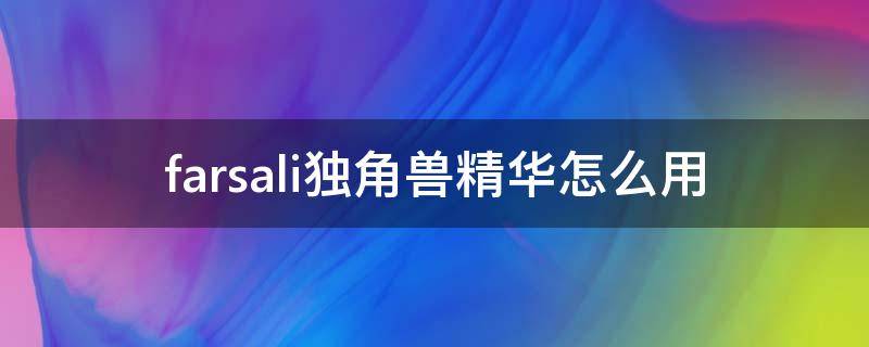 farsali独角兽精华怎么用 farsali独角兽精华真假